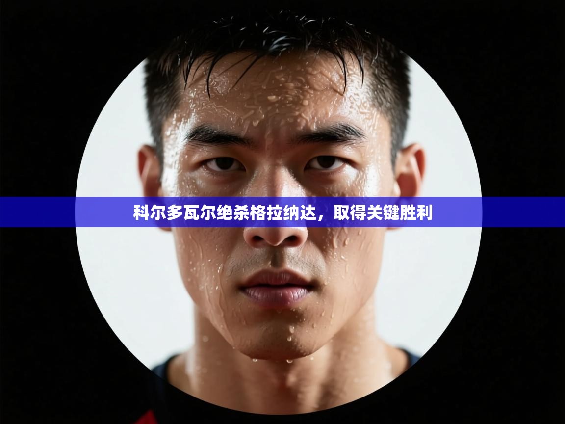 科尔多瓦尔绝杀格拉纳达,取得关键胜利 第2张