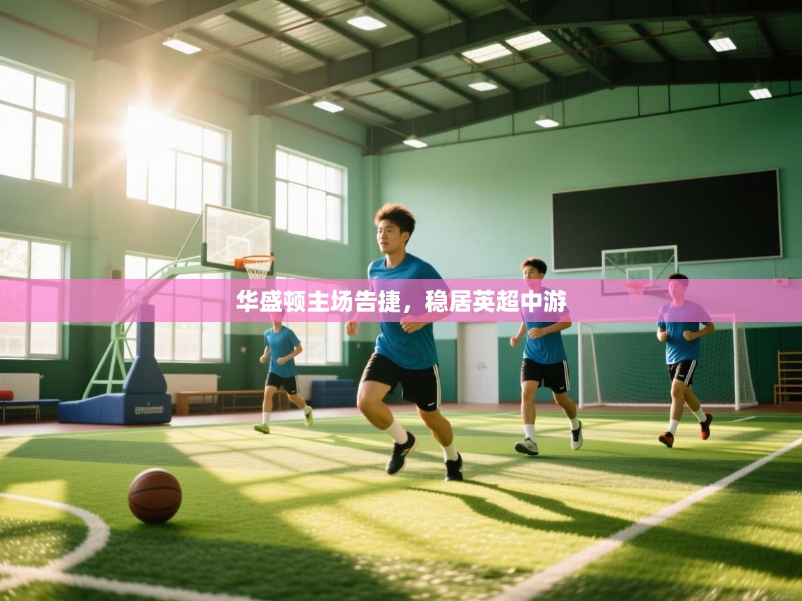 华盛顿主场告捷,稳居英超中游 第1张