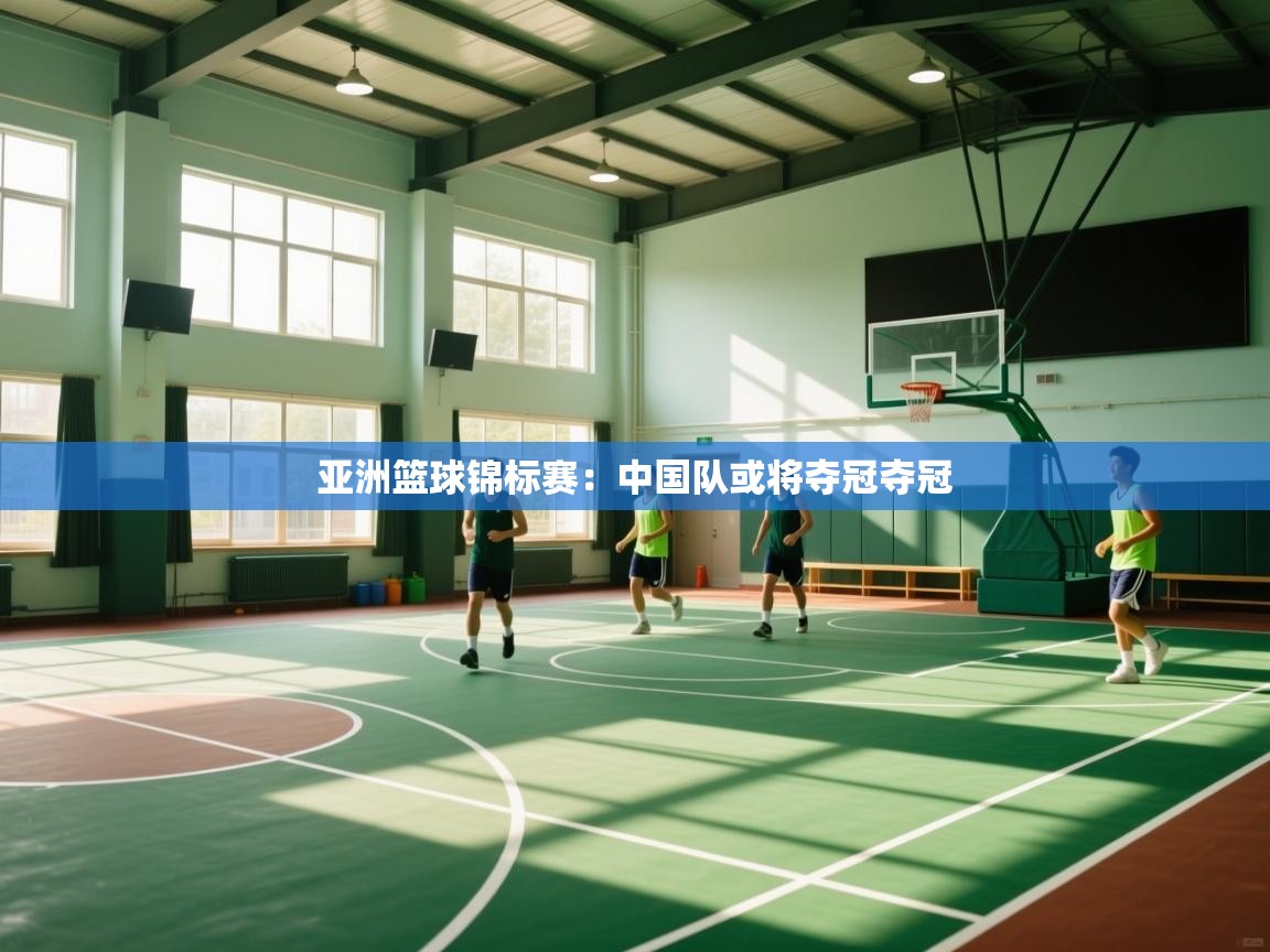 亚洲篮球锦标赛：中国队或将夺冠夺冠